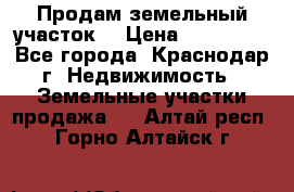 Продам земельный участок  › Цена ­ 570 000 - Все города, Краснодар г. Недвижимость » Земельные участки продажа   . Алтай респ.,Горно-Алтайск г.